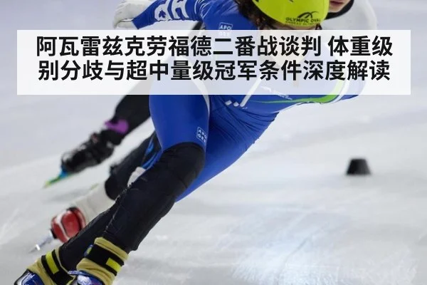 阿瓦雷兹克劳福德二番战谈判 体重级别分歧与超中量级冠军条件深度解读 | wegame